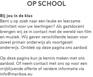 op school Bij jou in de klas Bent u op zoek naar een leuke en leerzame activiteit voor uw leerlingen? Als gastdocent brengen wij ze in contact met de wereld van film en muziek. Wij geven verschillende lessen voor zowel primair onderwijs als voortgezet onderwijs. Ontdek op deze pagina ons aanbod Op deze pagina kun je kennis maken met ons aanbod. Of neem contact met ons op voor een vrijblijvende offerte of verdere informatie via info@mariboe.eu